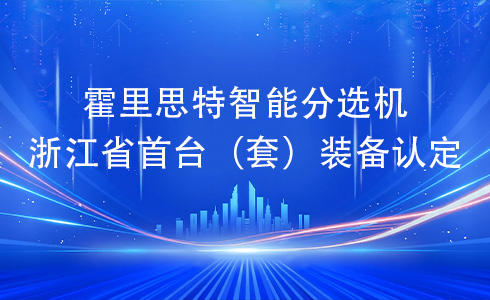 再传捷报 | 霍里思特智能分选机通过浙江省首台（套）装备认定